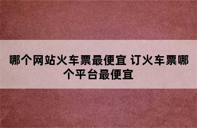 哪个网站火车票最便宜 订火车票哪个平台最便宜